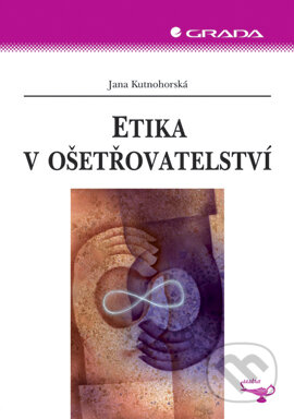 Etika v ošetřovatelství - Jana Kutnohorská, Grada, 2007