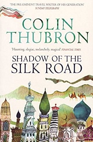 Shadow of the Silk Road - Colin Thubron, Chatto and Windus, 2006