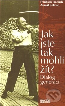 Jak jste tak mohli žít? - František Janouch, Arnošt Kolman, Novela Bohemica, 2011