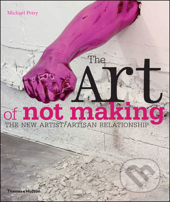 The Art of Not Making - Michael Petry, Thames & Hudson, 2012