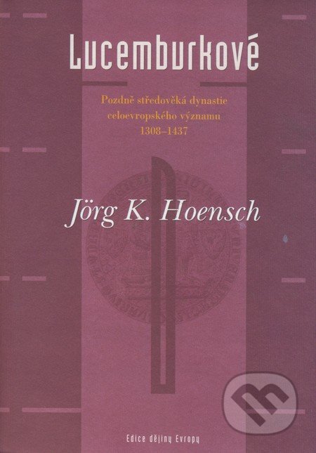 Lucemburkové - Jörg K. Hoensch, Argo, 2000