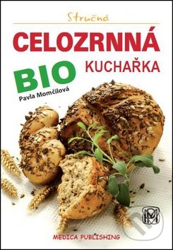 Stručná celozrnná bio kuchařka - Pavla Momčilová, Medica Publishing, 2012