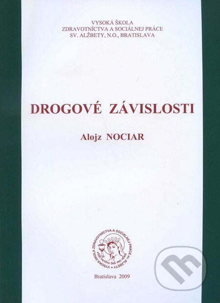 Drogové závislosti - Alojz Nociar, Vysoká škola zdravotníctva a sociálnej práce sv. Alžbety, 2009