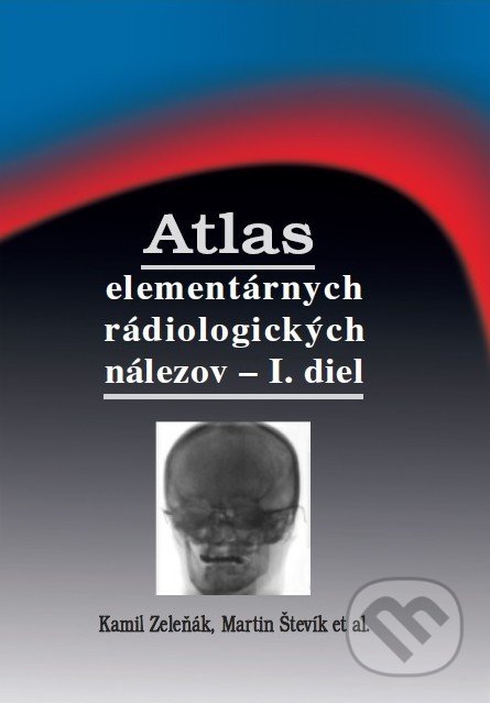 Atlas elementárnych rádiologických nálezov - I. diel - Kamil Zeleňák, Martin Števík a kolektív, Tlačiareň P+M, 2021
