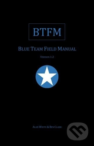 BTFM: Blue Team Field Manual - Ben Clark, Alan J. White, Createspace, 2017