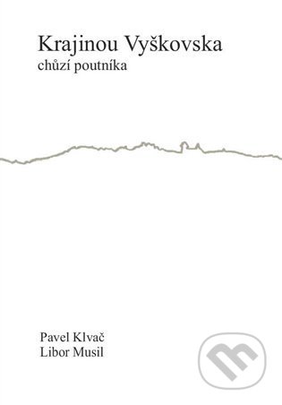 Krajinou Vyškovska chůzí poutníka - Pavel Klvač, Libor Musil, Drnka, o.s., 2021