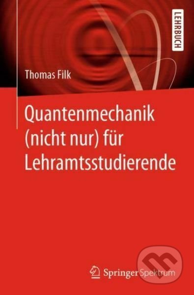 Quantenmechanik (nicht nur) für Lehramtsstudierende - Thomas Filk, Springer Verlag, 2019