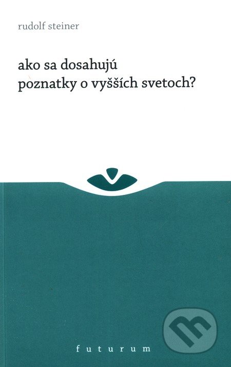 Ako sa dosahujú poznatky o vyšších svetoch? - Rudolf Steiner, Futurum, 2011