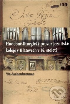 Hudebně-liturgický provoz jezuitské koleje v Klatovech v 18. století - Vít Aschenbrenner, Scriptorium, 2012
