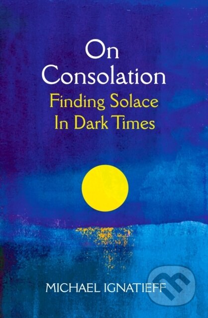 On Consolation: Finding Solace in Dark Times - Michael Ignatieff, Pan Macmillan, 2021
