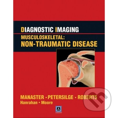 Diagnostic Imaging: Musculoskeletal: Non-Traumatic Disease - B.J. Manaster a kolektív, Lippincott Williams & Wilkins, 2010