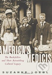 America&#039;s Medicis: The Rockefellers and Their Astonishing Cultural Legacy - Suzanne Loebl, HarperCollins, 2010