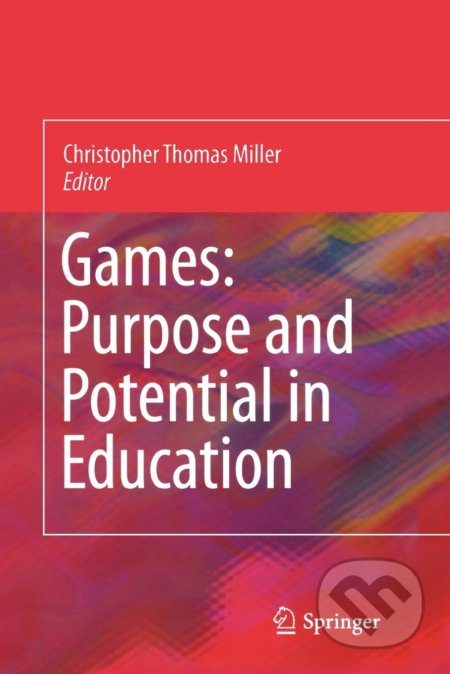 Games: Purpose and Potential in Education - Christopher Thomas Miller, Springer Verlag, 2010