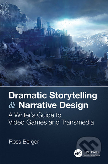 Dramatic Storytelling & Narrative Design - Ross Berger, CRC Press, 2019