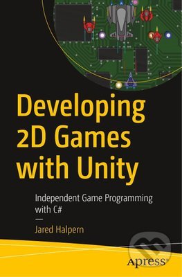 Developing 2D Games with Unity - Jared Halpern, Apress, 2018