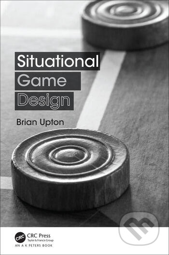 Situational Game Design - Brian Upton, CRC Press, 2017