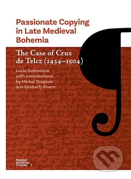 Passionate Copying in Late Medieval Bohemia The Case of Crux de Telcz (1434-1504) - Lucie Doležalová, Karolinum, 2021