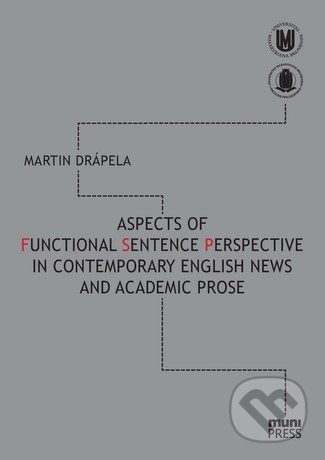 Aspects of Functional Sentence Perspective in Contemporary English News and Academic Prose - Martin Drápela, Masarykova univerzita, 2011