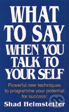 What to Say When You Talk to Yourself - Shad Helmstetter, Thorsons, 1991