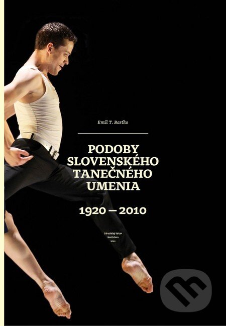 Podoby slovenského tanečného umenia 1920 - 2010 - Emil T. Bartko, Divadelný ústav, 2012