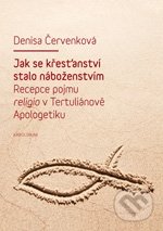 Jak se křesťanství stalo náboženstvím - Denisa Červenková, Karolinum, 2012