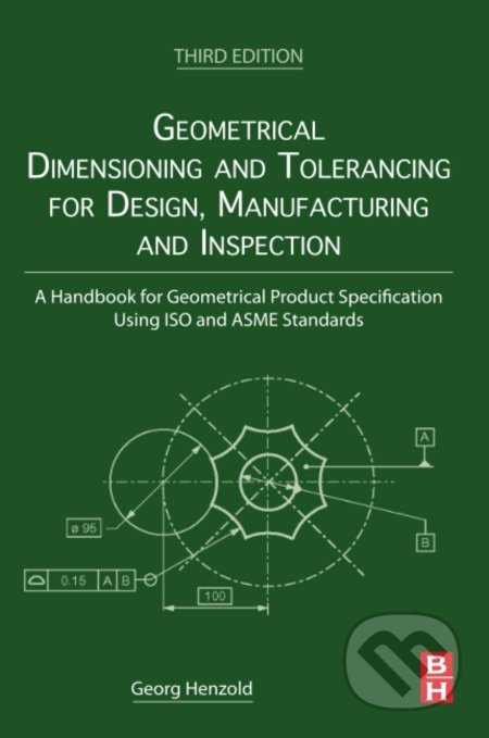 Geometrical Dimensioning and Tolerancing for Design, Manufacturing and Inspection - Georg Henzold, Elsevier Science, 2020