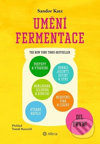 Umění fermentace I. (Postupy a vybavení, nakládaná zelenina a kimčchi, kysané nápoje, domácí jogurty, kefíry a sýry, medoviny, vína a cidery) - kniha…