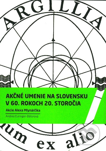 Akčné umenie na Slovensku v 60. rokoch 20. storočia Akcie Alexa Mlynarčika - Andrea Euringer-Bátorová, Slovart, 2012