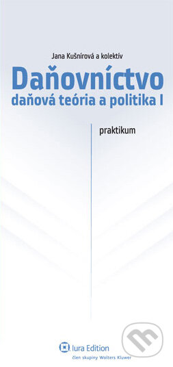 Daňovníctvo - daňová teória a politika I (praktikum) - Jana Kušnírová a kol., Wolters Kluwer (Iura Edition), 2011