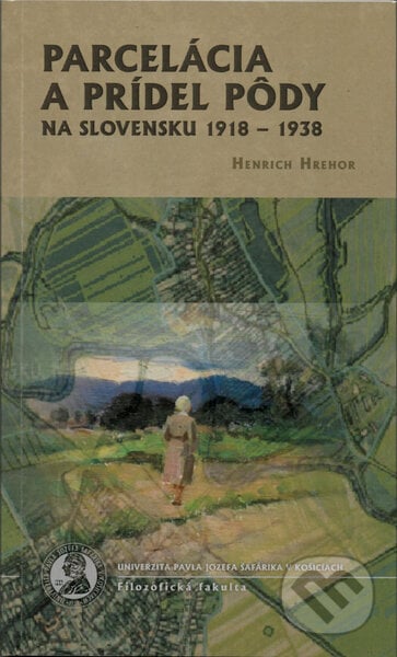 Parcelácia a prídel pôdy na Slovensku 1918-1938 - Henrich Hrehor, Univerzita Pavla Jozefa Šafárika v Košiciach, 2021