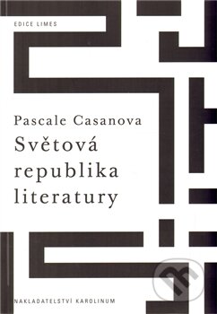 Světová republika literatury - Pascale Casanova, Karolinum, 2012