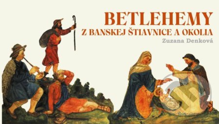 Betlehemy z Banskej Štiavnice a okolia - Zuzana Denková, Občianske združenie KUL-TUR Zvolen, 2021