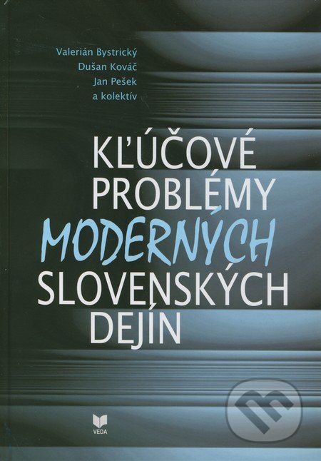 Kľúčové problémy moderných slovenských dejín - Valerián Bystrický, Dušan Kováč, Jan Pešek a kol., VEDA, 2012