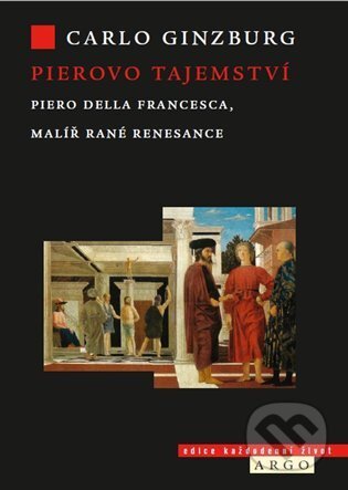 Pierovo tajemství. Piero della Francesca, malíř rané renesance - Carlo Ginzburg, Argo, 2021