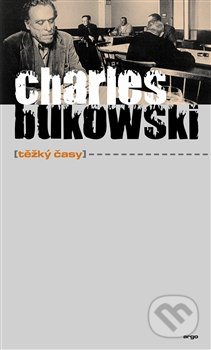 Těžký časy - Charles Bukowski, Argo, 2012