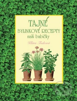 Kniha: Tajné bylinkové recepty naší babičky (Klára Trnková). Studio Trnka, 2013