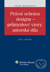Právní ochrana designu - průmyslové vzory, autorská díla - Pavel Koukal, Wolters Kluwer, 2012