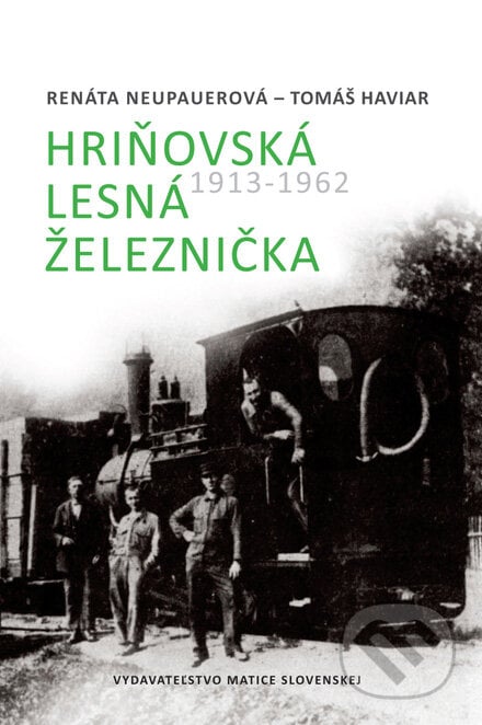 Hriňovská lesná železnička 1913 - 1962 - Renáta Neupauerová, Tomáš Haviar, Vydavateľstvo Matice slovenskej, 2012