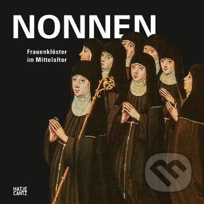 Nonnen : Frauenkloester im Mittelalter - Annalena Muller, Christine KellerLuthi, Martina WehrliJohns, Hatje Cantz, 2020