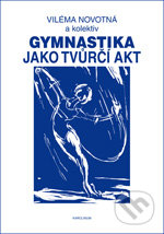 Gymnastika jako tvůrčí akt - Viléma Novotná a kol., Karolinum, 2012