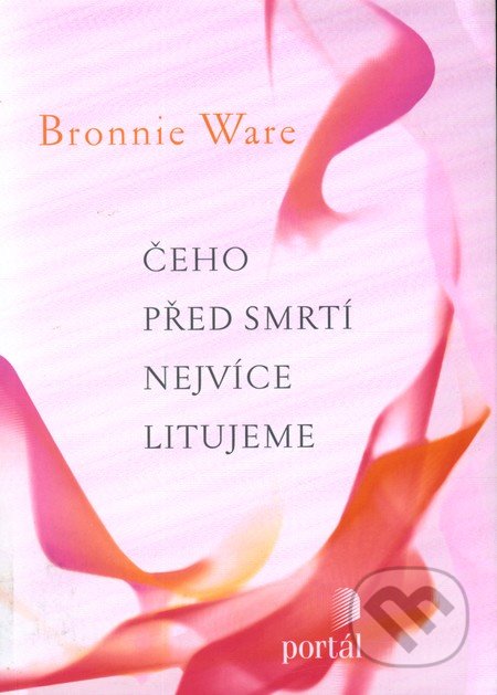 Čeho před smrtí nejvíce litujeme - Bronnie Ware, Portál, 2012