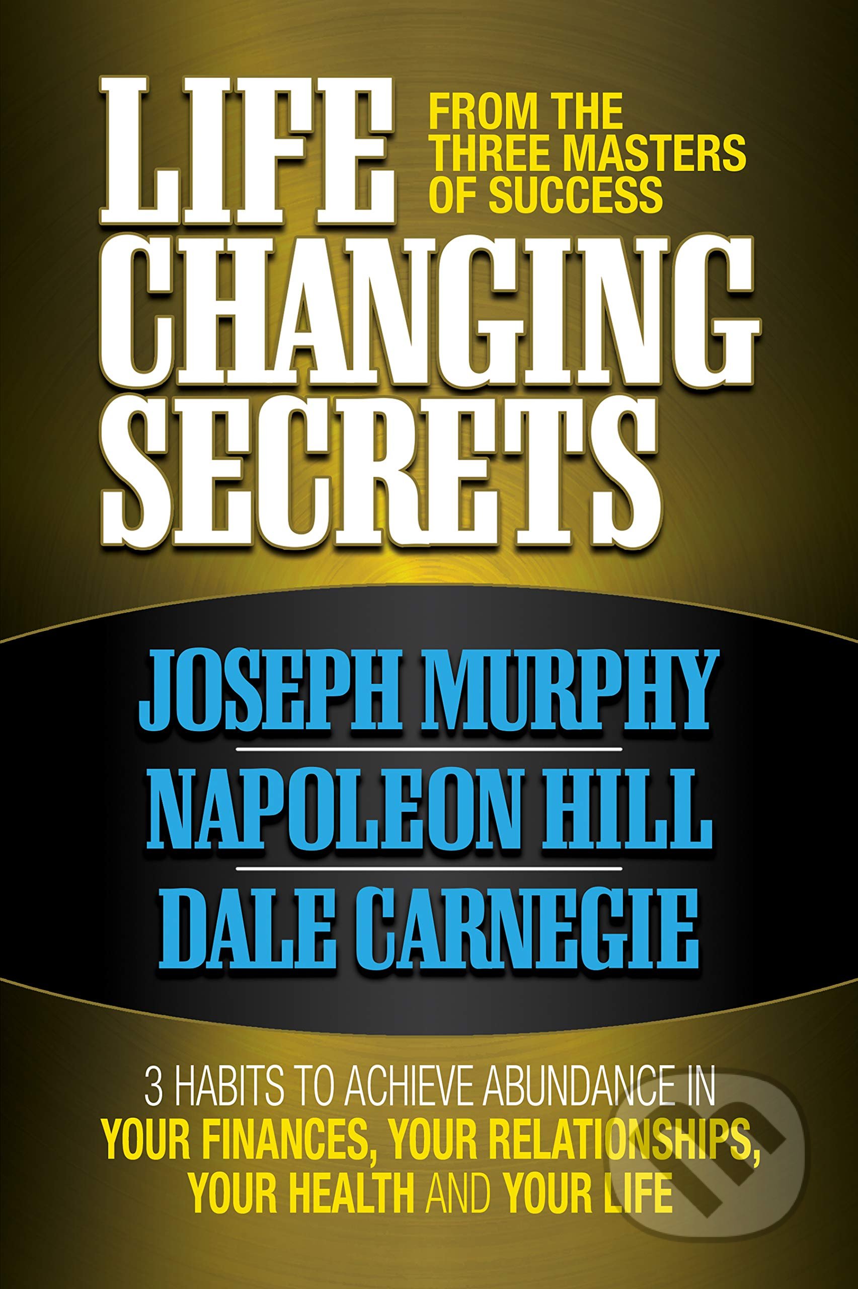Life Changing Secrets From the Three Masters of Success - Joseph Murphy, Napoleon Hill, Dale Carnegie, G&D Media, 2019