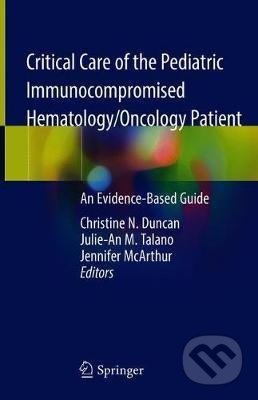 Critical Care of the Pediatric Immunocompromised Hematology/Oncology Patient - Christine N. Duncan, Julie-An M. Talano, Jennifer A. McArthur, Springer Verlag, 2019