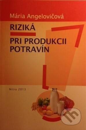 Kniha: Riziká pri produkcii potravín (Mária Angelovičová). Slovenská poľnohospodárska univerzita v Nitre, 2013