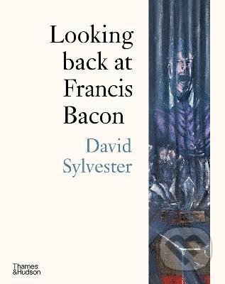Looking back at Francis Bacon - David Sylvester, Thames & Hudson, 2022