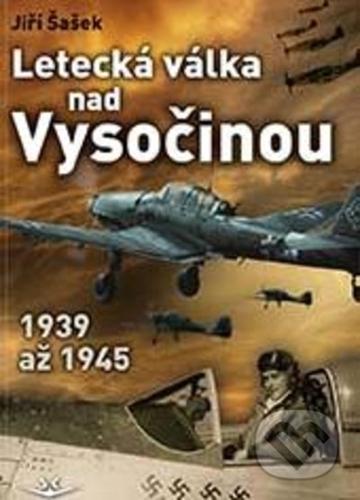 Letecká válka nad Vysočinou 1939 až 1945 - Jiří ŠAŠEK, Svět křídel, 2022