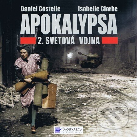 Apokalypsa - 2. Svetová vojna - Daniel Costelle, Isabelle Clarke, Svojtka&Co., 2012