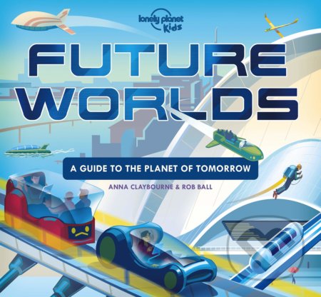 Future Worlds - Anna Claybourne, Rob Ball (Ilustrátor), Lonely Planet, 2020