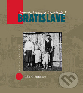 Vyrastal som v brazílskej Bratislave - Ján Čičmanec, Vydavateľstvo Matice slovenskej, 2012