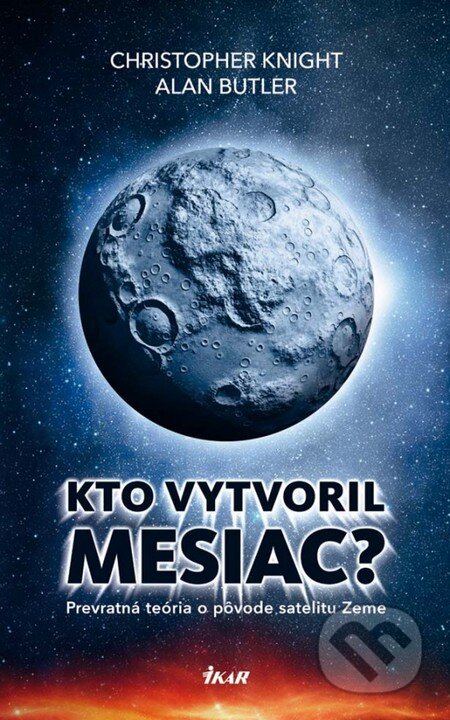 Kto vytvoril Mesiac? - Christopher Knight, Alan Butler, Ikar, 2013